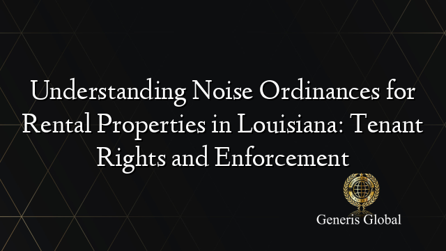Understanding Noise Ordinances for Rental Properties in Louisiana: Tenant Rights and Enforcement