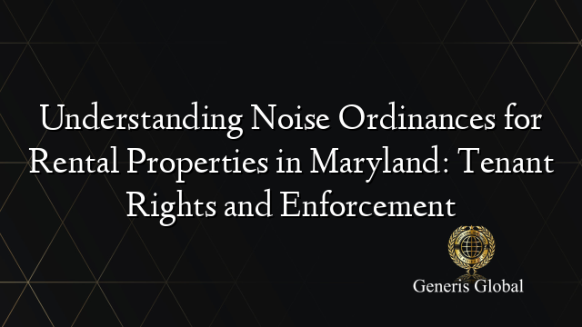 Understanding Noise Ordinances for Rental Properties in Maryland: Tenant Rights and Enforcement