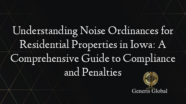 Understanding Noise Ordinances for Residential Properties in Iowa: A Comprehensive Guide to Compliance and Penalties