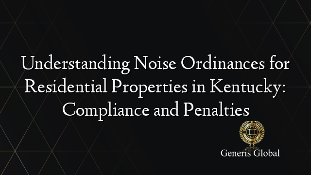 Understanding Noise Ordinances for Residential Properties in Kentucky: Compliance and Penalties