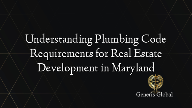 Understanding Plumbing Code Requirements for Real Estate Development in Maryland