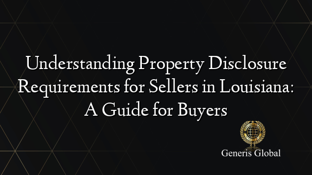 Understanding Property Disclosure Requirements for Sellers in Louisiana: A Guide for Buyers