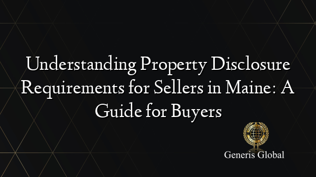 Understanding Property Disclosure Requirements for Sellers in Maine: A Guide for Buyers