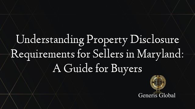 Understanding Property Disclosure Requirements for Sellers in Maryland: A Guide for Buyers