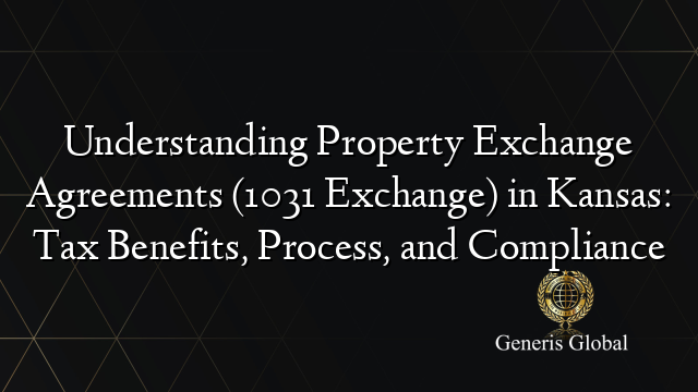 Understanding Property Exchange Agreements (1031 Exchange) in Kansas: Tax Benefits, Process, and Compliance