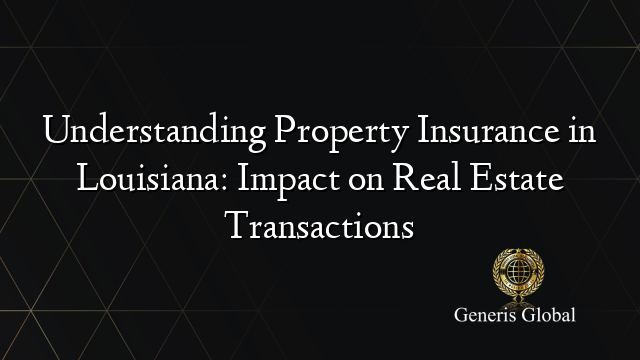 Understanding Property Insurance in Louisiana: Impact on Real Estate Transactions