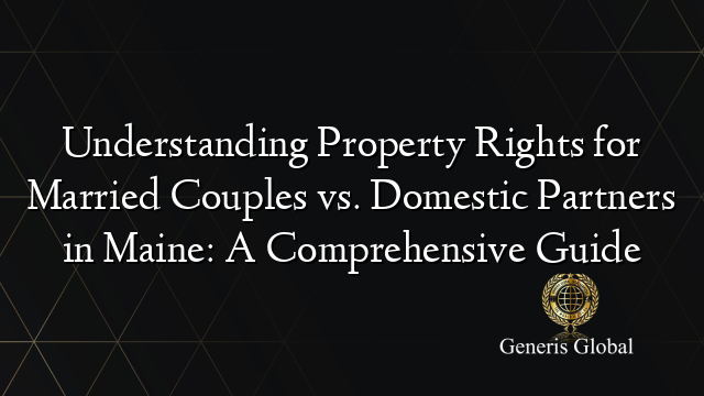 Understanding Property Rights for Married Couples vs. Domestic Partners in Maine: A Comprehensive Guide