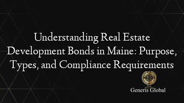 Understanding Real Estate Development Bonds in Maine: Purpose, Types, and Compliance Requirements