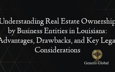 Understanding Real Estate Ownership by Business Entities in Louisiana: Advantages, Drawbacks, and Key Legal Considerations