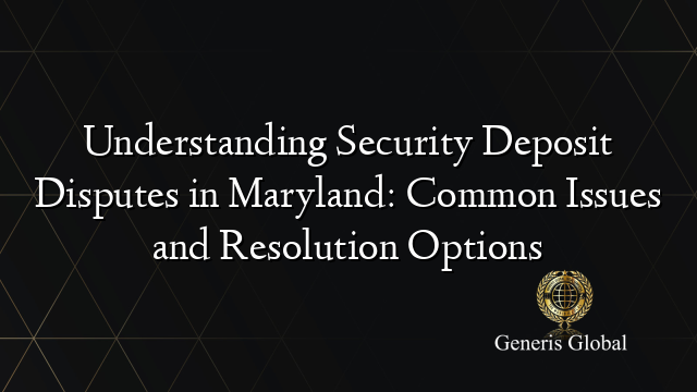 Understanding Security Deposit Disputes in Maryland: Common Issues and Resolution Options