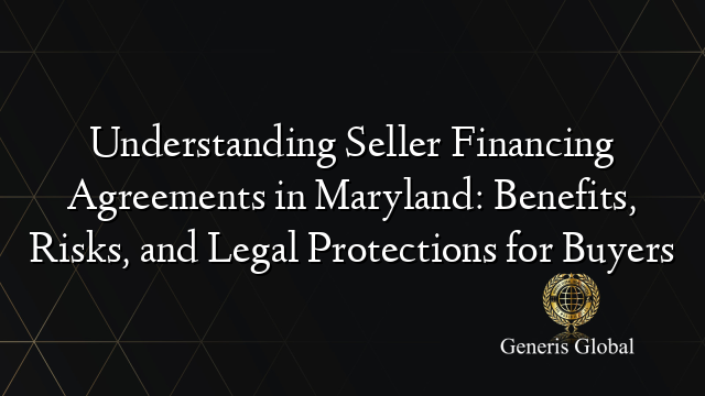 Understanding Seller Financing Agreements in Maryland: Benefits, Risks, and Legal Protections for Buyers