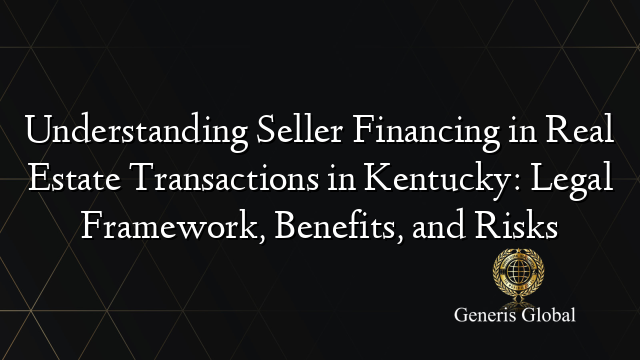 Understanding Seller Financing in Real Estate Transactions in Kentucky: Legal Framework, Benefits, and Risks