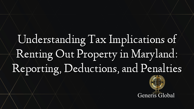 Understanding Tax Implications of Renting Out Property in Maryland: Reporting, Deductions, and Penalties