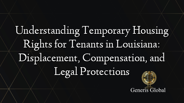 Understanding Temporary Housing Rights for Tenants in Louisiana: Displacement, Compensation, and Legal Protections