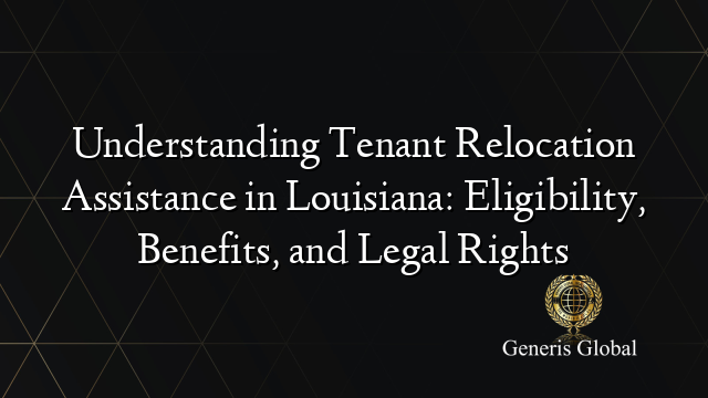 Understanding Tenant Relocation Assistance in Louisiana: Eligibility, Benefits, and Legal Rights