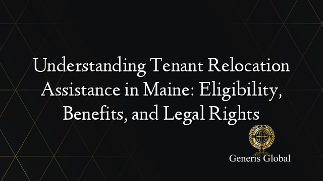 Understanding Tenant Relocation Assistance in Maine: Eligibility, Benefits, and Legal Rights