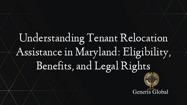 Understanding Tenant Relocation Assistance in Maryland: Eligibility, Benefits, and Legal Rights