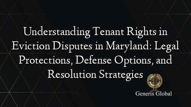 Understanding Tenant Rights in Eviction Disputes in Maryland: Legal Protections, Defense Options, and Resolution Strategies