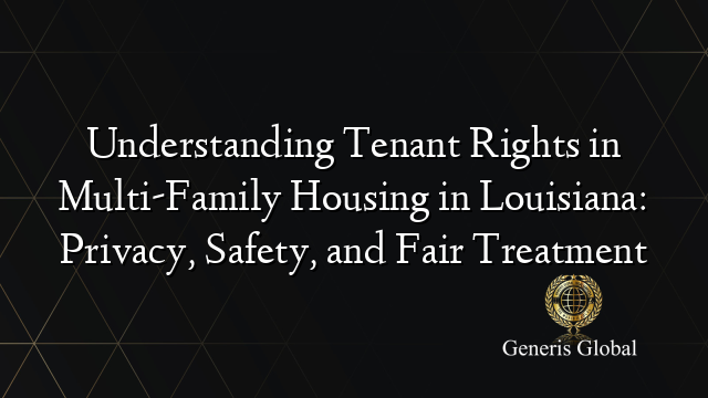Understanding Tenant Rights in Multi-Family Housing in Louisiana: Privacy, Safety, and Fair Treatment