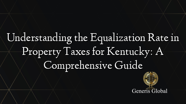 Understanding the Equalization Rate in Property Taxes for Kentucky: A Comprehensive Guide
