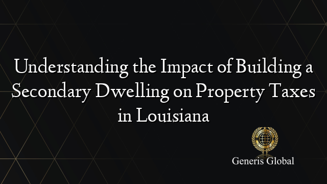 Understanding the Impact of Building a Secondary Dwelling on Property Taxes in Louisiana