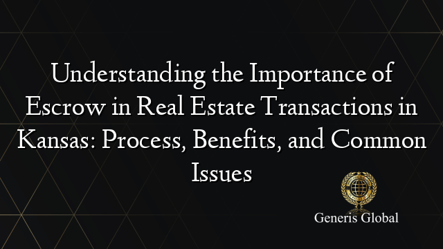 Understanding the Importance of Escrow in Real Estate Transactions in Kansas: Process, Benefits, and Common Issues