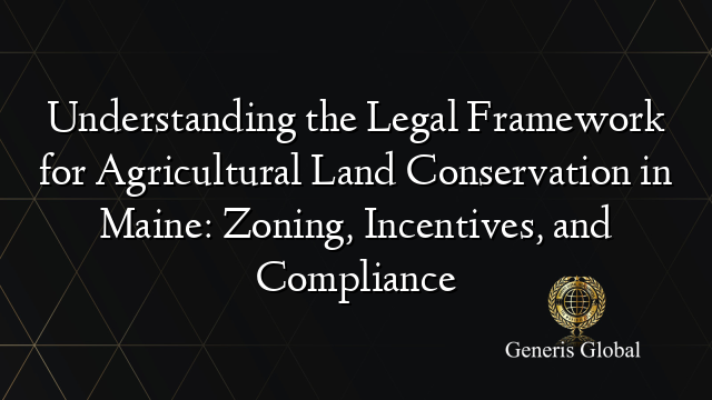 Understanding the Legal Framework for Agricultural Land Conservation in Maine: Zoning, Incentives, and Compliance