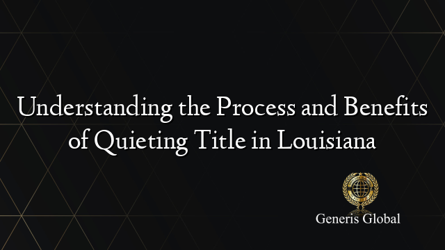 Understanding the Process and Benefits of Quieting Title in Louisiana