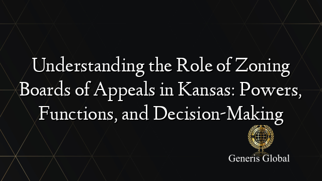 Understanding the Role of Zoning Boards of Appeals in Kansas: Powers, Functions, and Decision-Making