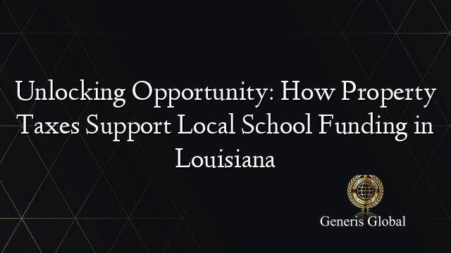 Unlocking Opportunity: How Property Taxes Support Local School Funding in Louisiana