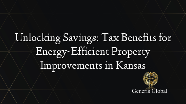Unlocking Savings: Tax Benefits for Energy-Efficient Property Improvements in Kansas