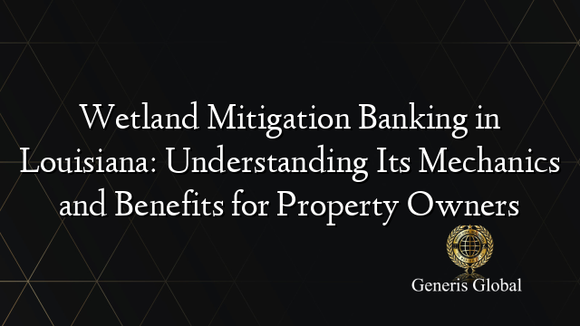Wetland Mitigation Banking in Louisiana: Understanding Its Mechanics and Benefits for Property Owners