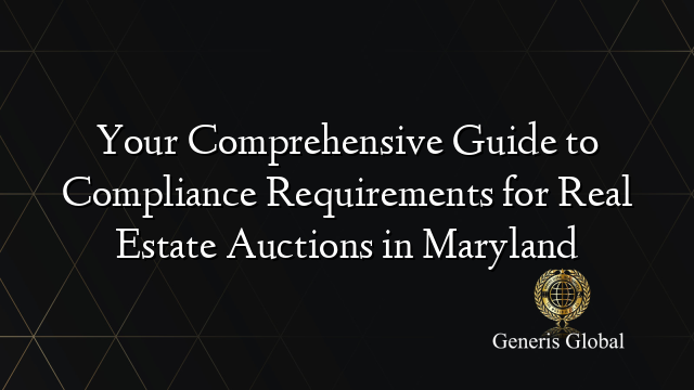 Your Comprehensive Guide to Compliance Requirements for Real Estate Auctions in Maryland
