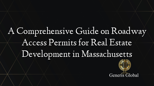 A Comprehensive Guide on Roadway Access Permits for Real Estate Development in Massachusetts