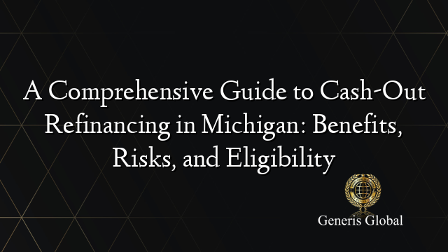A Comprehensive Guide to Cash-Out Refinancing in Michigan: Benefits, Risks, and Eligibility