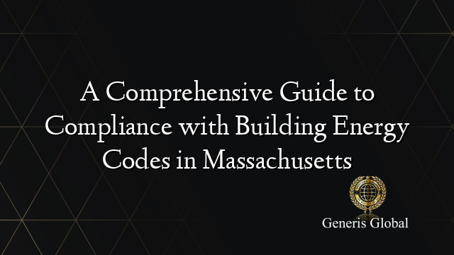 A Comprehensive Guide to Compliance with Building Energy Codes in Massachusetts