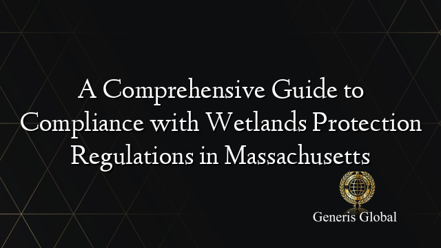 A Comprehensive Guide to Compliance with Wetlands Protection Regulations in Massachusetts