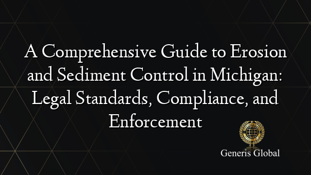 A Comprehensive Guide to Erosion and Sediment Control in Michigan: Legal Standards, Compliance, and Enforcement