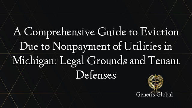 A Comprehensive Guide to Eviction Due to Nonpayment of Utilities in Michigan: Legal Grounds and Tenant Defenses