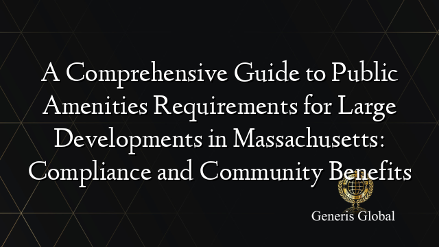A Comprehensive Guide to Public Amenities Requirements for Large Developments in Massachusetts: Compliance and Community Benefits