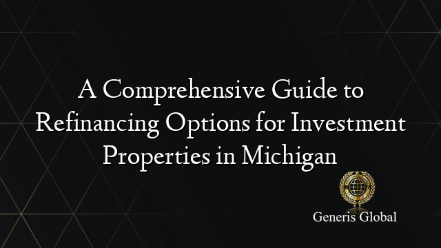 A Comprehensive Guide to Refinancing Options for Investment Properties in Michigan