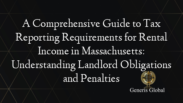 A Comprehensive Guide to Tax Reporting Requirements for Rental Income in Massachusetts: Understanding Landlord Obligations and Penalties