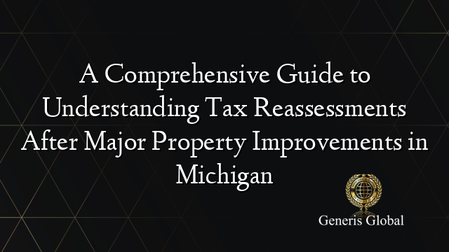 A Comprehensive Guide to Understanding Tax Reassessments After Major Property Improvements in Michigan