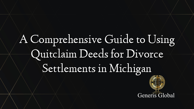 A Comprehensive Guide to Using Quitclaim Deeds for Divorce Settlements in Michigan