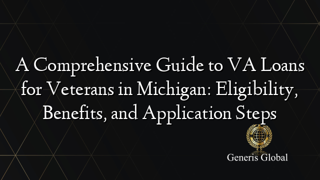 A Comprehensive Guide to VA Loans for Veterans in Michigan: Eligibility, Benefits, and Application Steps