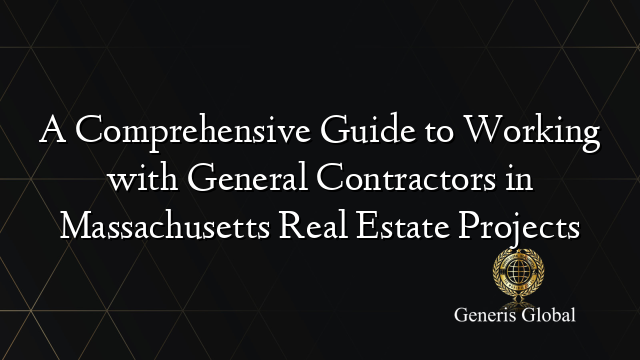 A Comprehensive Guide to Working with General Contractors in Massachusetts Real Estate Projects