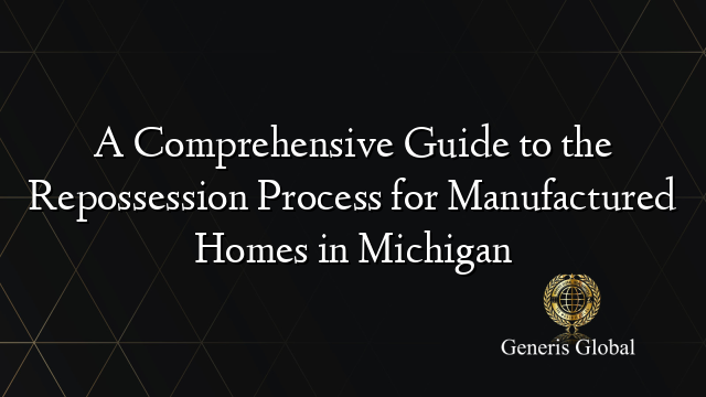 A Comprehensive Guide to the Repossession Process for Manufactured Homes in Michigan