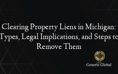 Clearing Property Liens in Michigan: Types, Legal Implications, and Steps to Remove Them