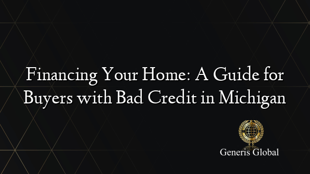 Financing Your Home: A Guide for Buyers with Bad Credit in Michigan