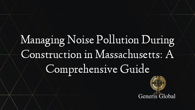 Managing Noise Pollution During Construction in Massachusetts: A Comprehensive Guide